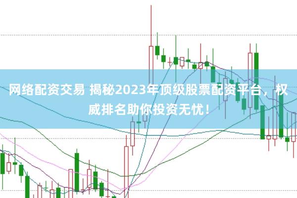 网络配资交易 揭秘2023年顶级股票配资平台,权威排名助你投资无忧!
