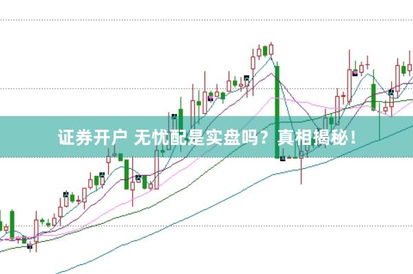 证券开户 无忧配是实盘吗?真相揭秘!