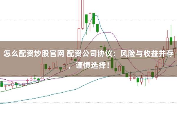 怎么配资炒股官网 配资公司协议:风险与收益并存,谨慎选择!