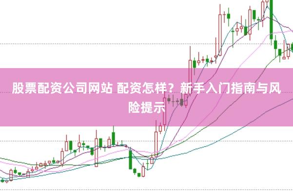 股票配资公司网站 配资怎样?新手入门指南与风险提示