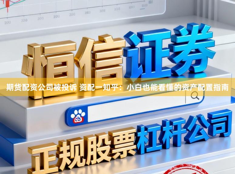 期货配资公司被投诉 资配一知乎：小白也能看懂的资产配置指南