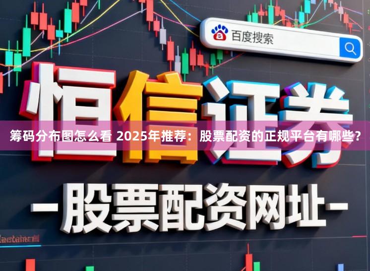 筹码分布图怎么看 2025年推荐:股票配资的正规平台有哪些?