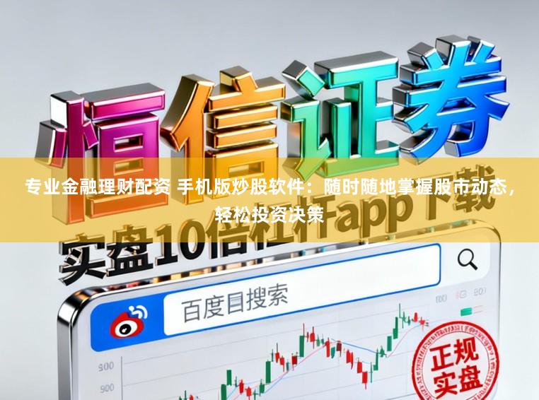 专业金融理财配资 手机版炒股软件:随时随地掌握股市动态,轻松投资决策