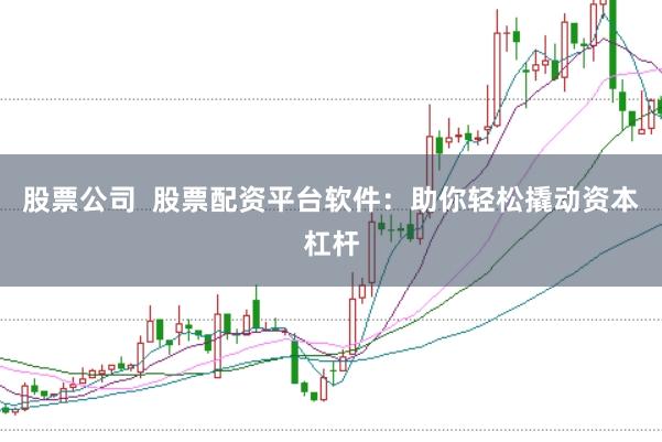 股票公司  股票配资平台软件：助你轻松撬动资本杠杆