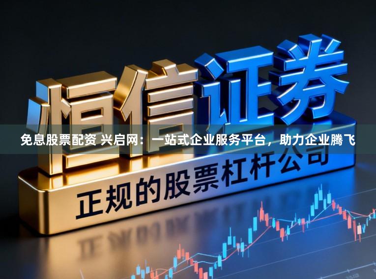 免息股票配资 兴启网：一站式企业服务平台，助力企业腾飞