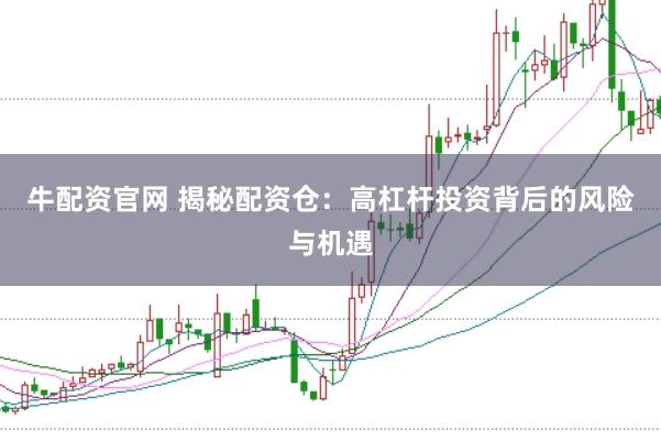 牛配资官网 揭秘配资仓：高杠杆投资背后的风险与机遇