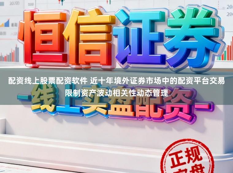 配资线上股票配资软件 近十年境外证券市场中的配资平台交易限制资产波动相关性动态管理