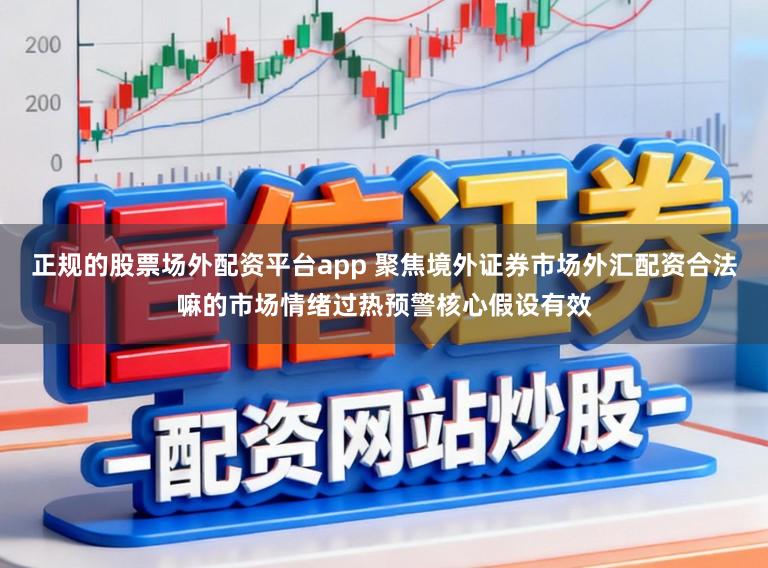 正规的股票场外配资平台app 聚焦境外证券市场外汇配资合法嘛的市场情绪过热预警核心假设有效