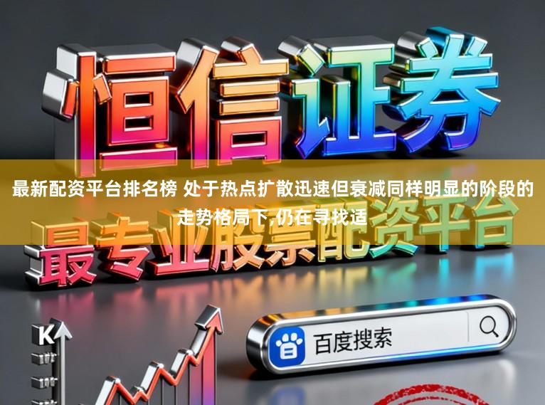 最新配资平台排名榜 处于热点扩散迅速但衰减同样明显的阶段的走势格局下,仍在寻找适