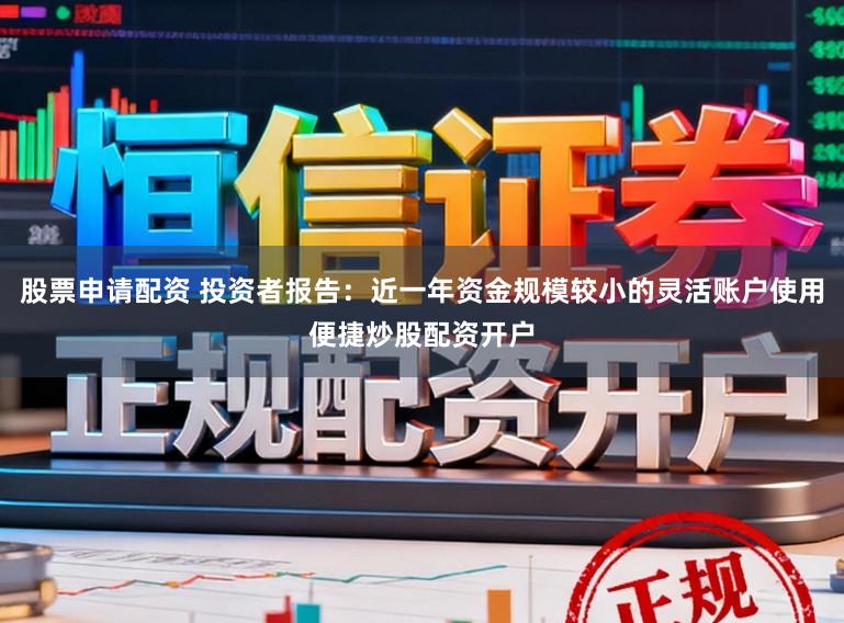 股票申请配资 投资者报告：近一年资金规模较小的灵活账户使用便捷炒股配资开户