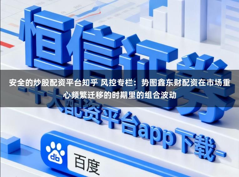 安全的炒股配资平台知乎 风控专栏：势图鑫东财配资在市场重心频繁迁移的时期里的组合波动