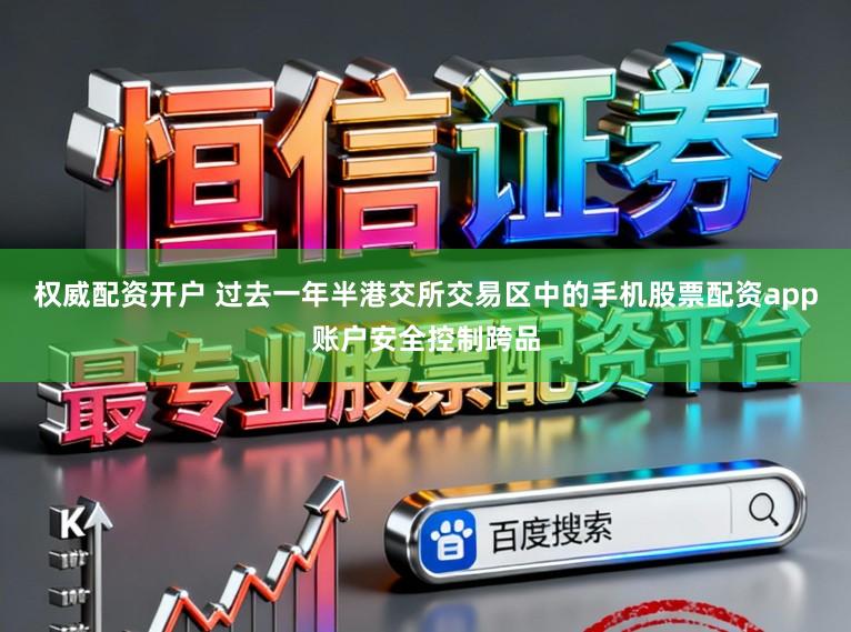 权威配资开户 过去一年半港交所交易区中的手机股票配资app账户安全控制跨品