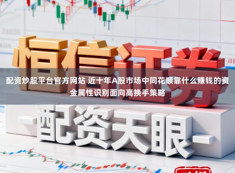 配资炒股平台官方网站 近十年A股市场中同花顺靠什么赚钱的资金属性识别面向高换手策略
