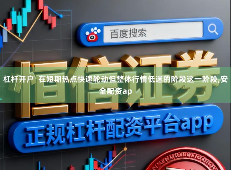杠杆开户  在短期热点快速轮动但整体行情低迷的阶段这一阶段，安全配资ap