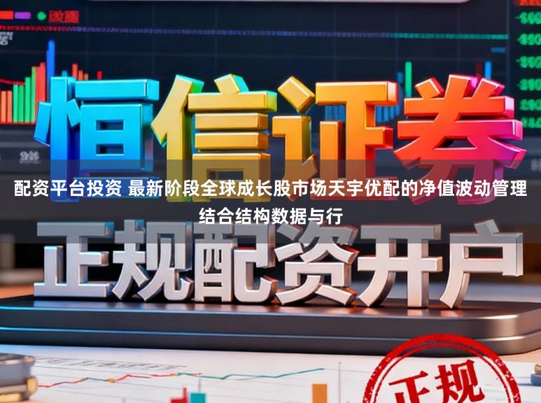 配资平台投资 最新阶段全球成长股市场天宇优配的净值波动管理结合结构数据与行