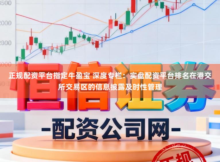 正规配资平台指定牛盈宝 深度专栏：实盘配资平台排名在港交所交易区的信息披露及时性管理