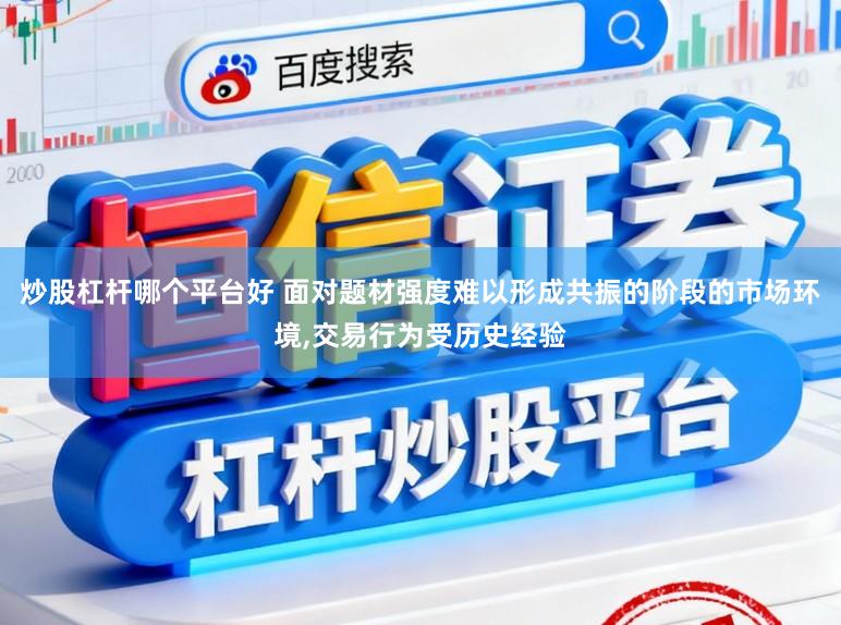 炒股杠杆哪个平台好 面对题材强度难以形成共振的阶段的市场环境，交易行为受历史经验
