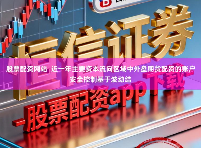 股票配资网站  近一年主要资本流向区域中外盘期货配资的账户安全控制基于波动结