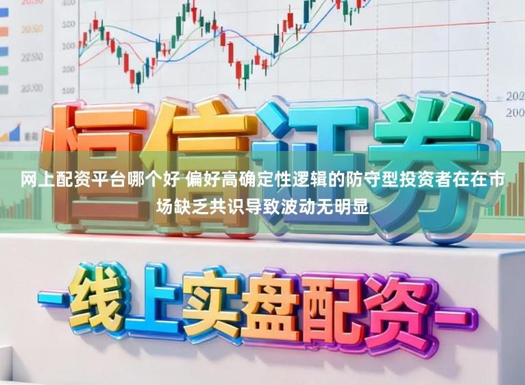 网上配资平台哪个好 偏好高确定性逻辑的防守型投资者在在市场缺乏共识导致波动无明显