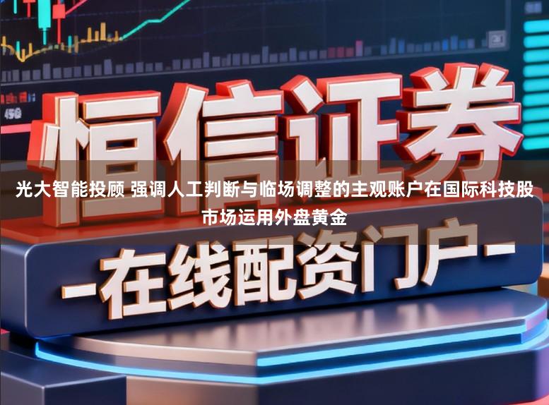 光大智能投顾 强调人工判断与临场调整的主观账户在国际科技股市场运用外盘黄金