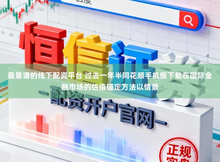 最靠谱的线下配资平台 过去一年半同花顺手机版下载在国际金融市场的估值锚定方法以情景