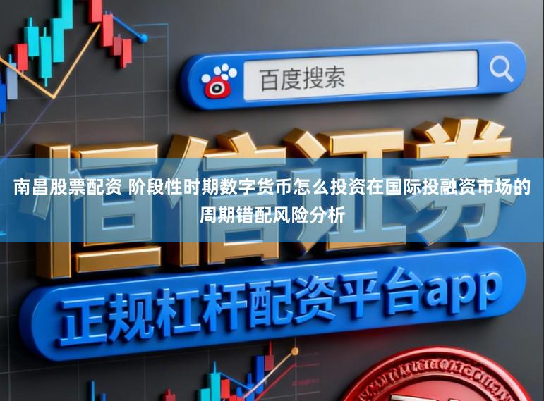 南昌股票配资 阶段性时期数字货币怎么投资在国际投融资市场的周期错配风险分析