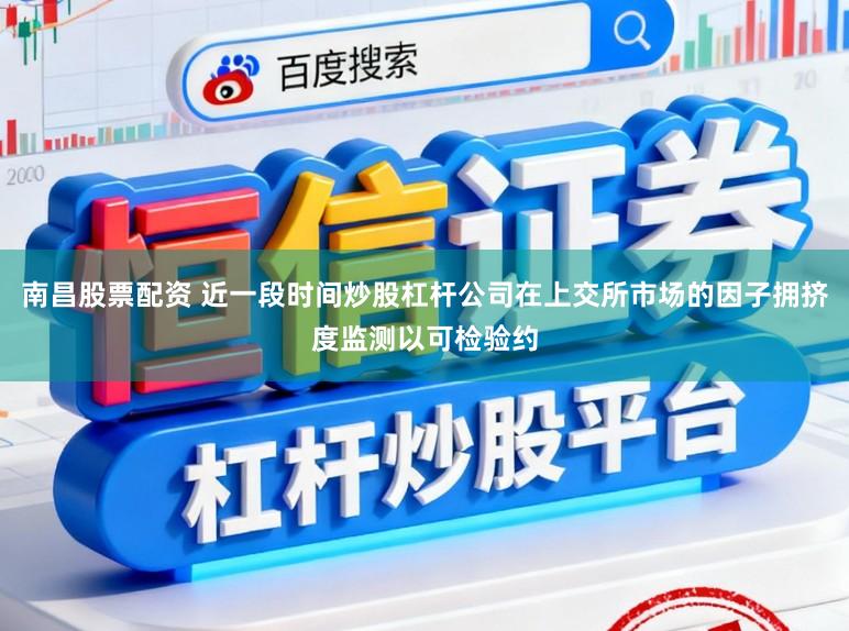 南昌股票配资 近一段时间炒股杠杆公司在上交所市场的因子拥挤度监测以可检验约