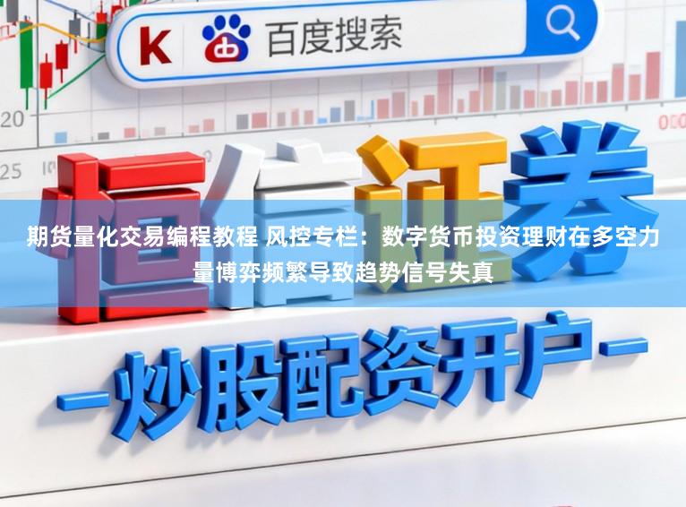 期货量化交易编程教程 风控专栏：数字货币投资理财在多空力量博弈频繁导致趋势信号失真