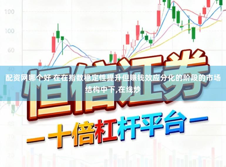 配资网哪个好 在在指数稳定性提升但赚钱效应分化的阶段的市场结构中下，在线炒