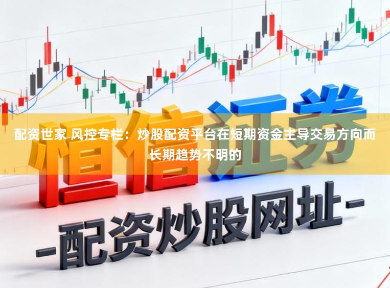 配资世家 风控专栏：炒股配资平台在短期资金主导交易方向而长期趋势不明的