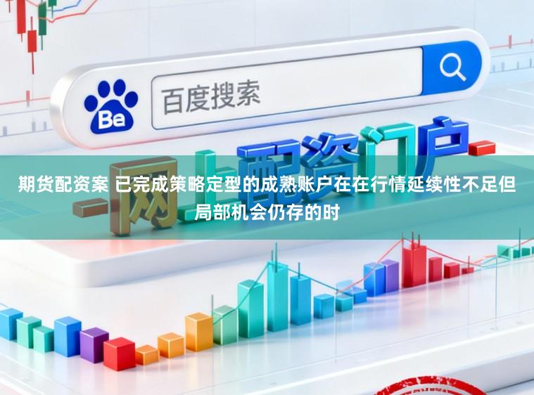 期货配资案 已完成策略定型的成熟账户在在行情延续性不足但局部机会仍存的时