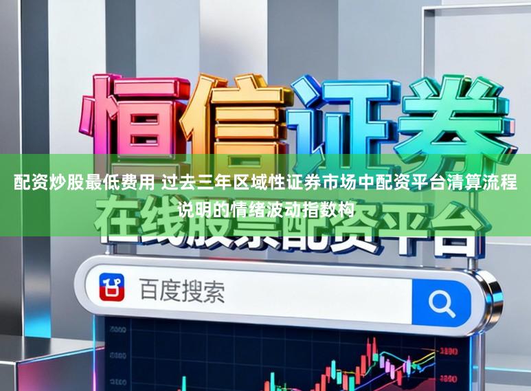 配资炒股最低费用 过去三年区域性证券市场中配资平台清算流程说明的情绪波动指数构