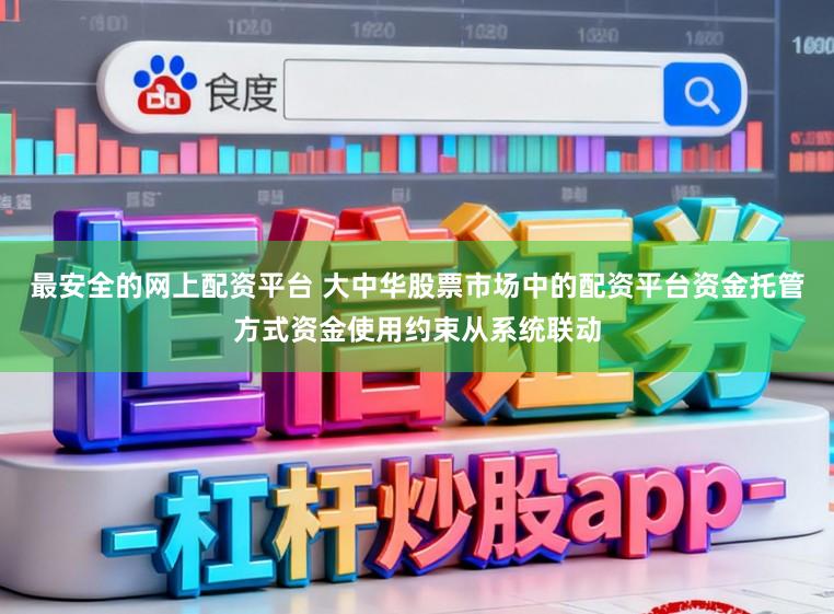 最安全的网上配资平台 大中华股票市场中的配资平台资金托管方式资金使用约束从系统联动