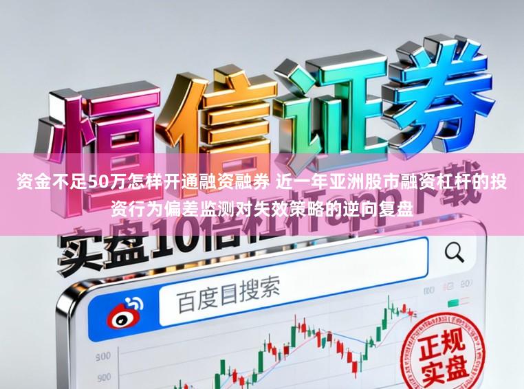 资金不足50万怎样开通融资融券 近一年亚洲股市融资杠杆的投资行为偏差监测对失效策略的逆向复盘