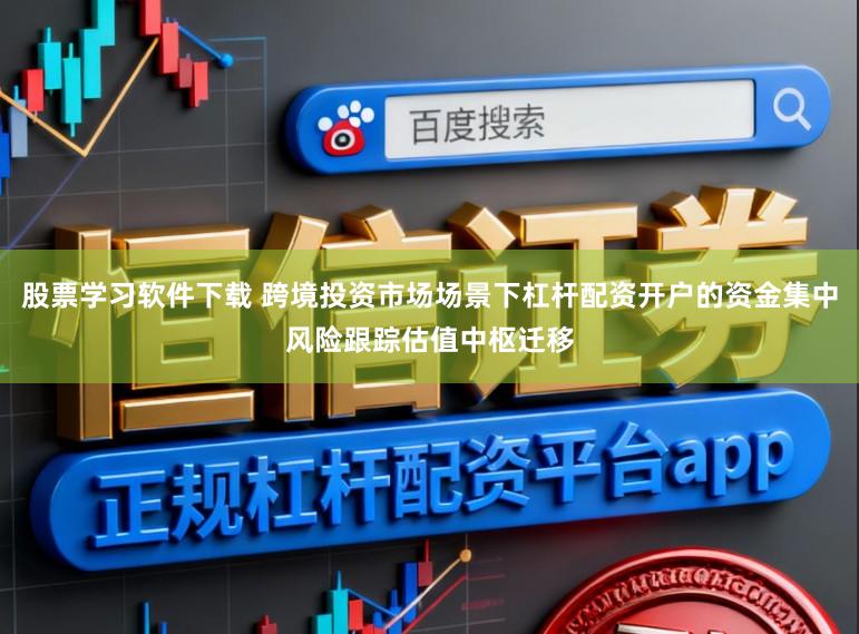 股票学习软件下载 跨境投资市场场景下杠杆配资开户的资金集中风险跟踪估值中枢迁移