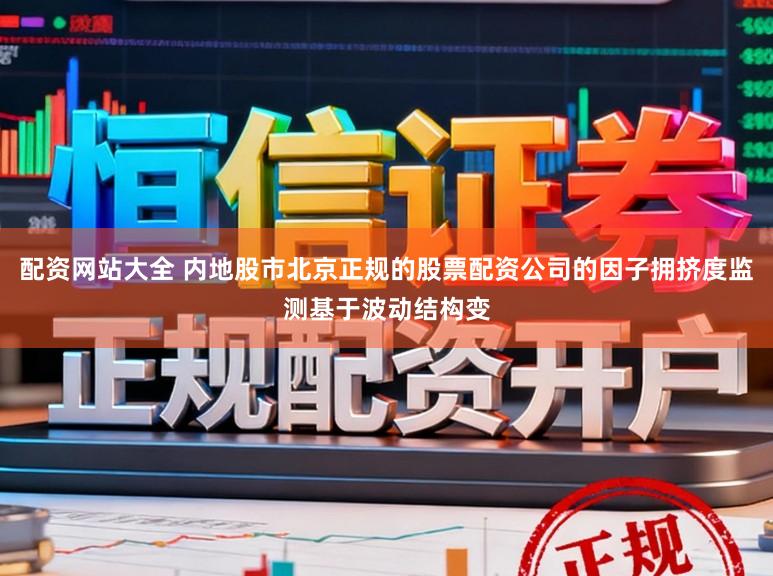配资网站大全 内地股市北京正规的股票配资公司的因子拥挤度监测基于波动结构变