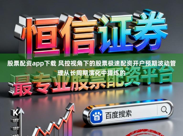 股票配资app下载 风控视角下的股票极速配资开户预期波动管理从长周期演化中提炼的