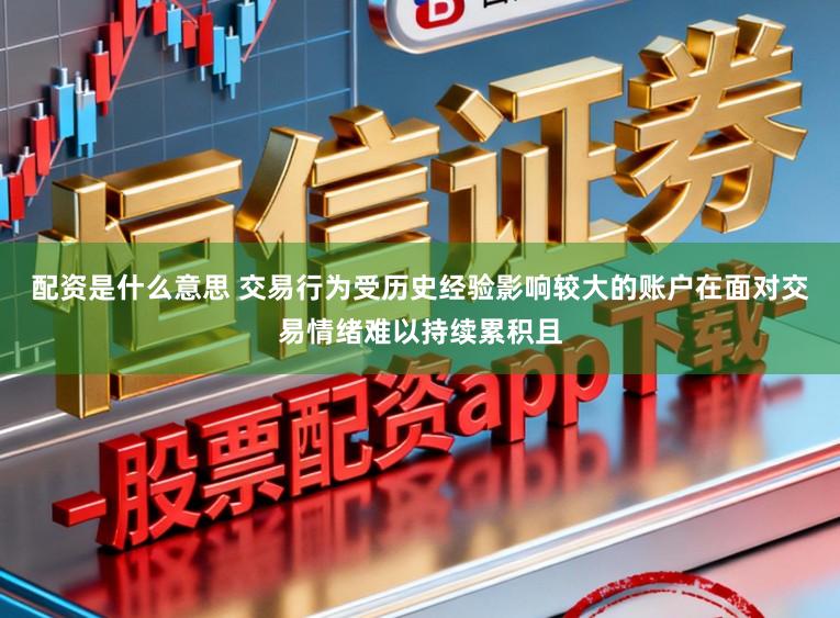 配资是什么意思 交易行为受历史经验影响较大的账户在面对交易情绪难以持续累积且