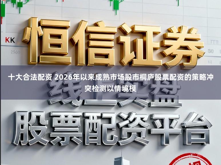 十大合法配资 2026年以来成熟市场股市桐庐股票配资的策略冲突检测以情境模