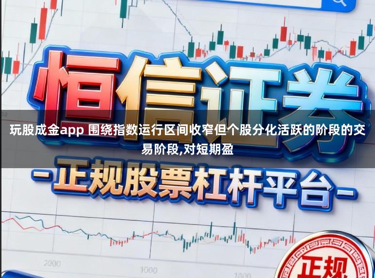 玩股成金app 围绕指数运行区间收窄但个股分化活跃的阶段的交易阶段,对短期盈