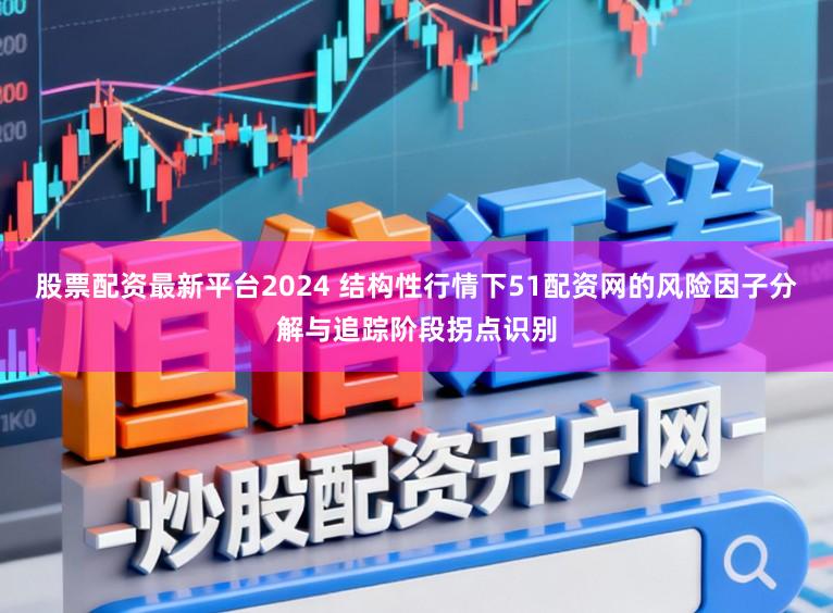 股票配资最新平台2024 结构性行情下51配资网的风险因子分解与追踪阶段拐点识别