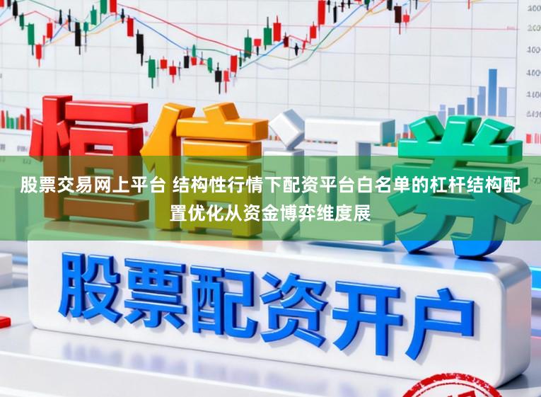股票交易网上平台 结构性行情下配资平台白名单的杠杆结构配置优化从资金博弈维度展