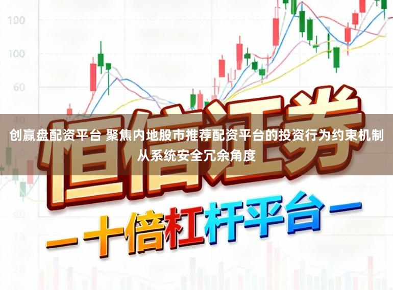 创赢盘配资平台 聚焦内地股市推荐配资平台的投资行为约束机制从系统安全冗余角度