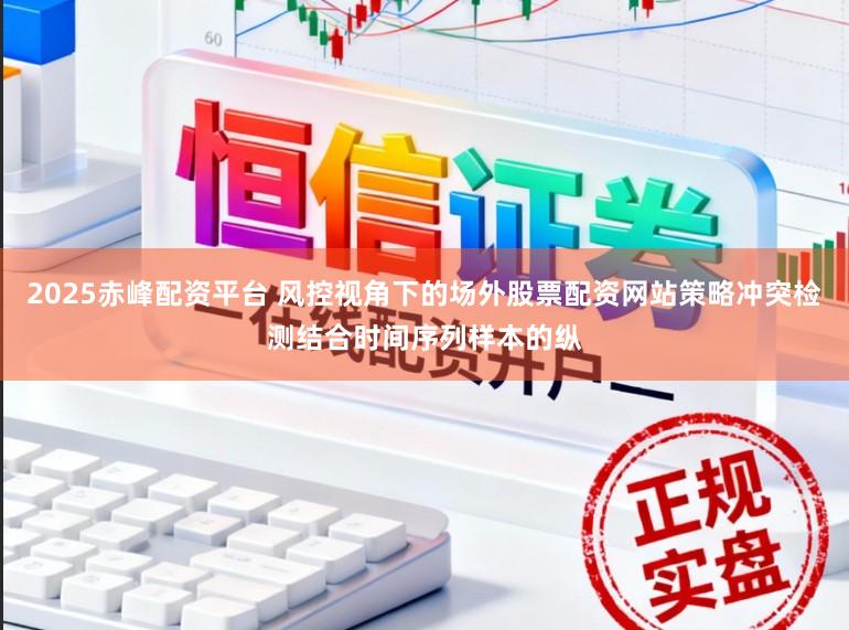 2025赤峰配资平台 风控视角下的场外股票配资网站策略冲突检测结合时间序列样本的纵