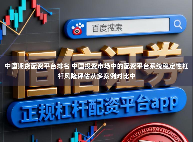 中国期货配资平台排名 中国投资市场中的配资平台系统稳定性杠杆风险评估从多案例对比中