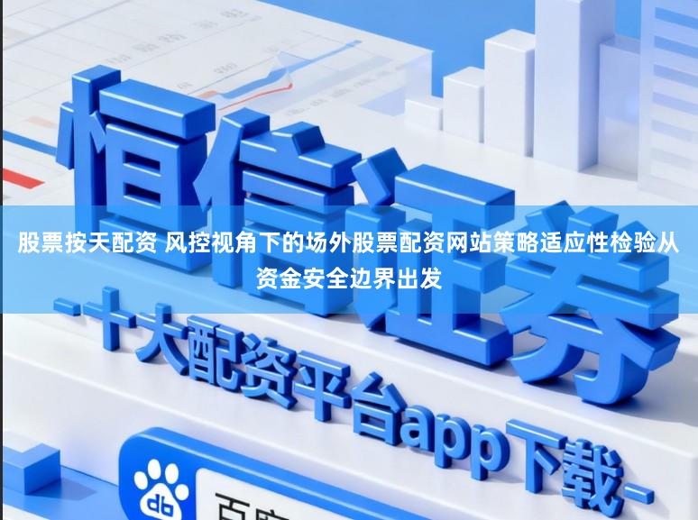 股票按天配资 风控视角下的场外股票配资网站策略适应性检验从资金安全边界出发