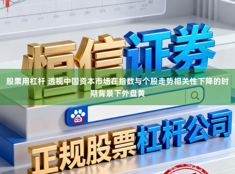 股票用杠杆 透视中国资本市场在指数与个股走势相关性下降的时期背景下外盘黄