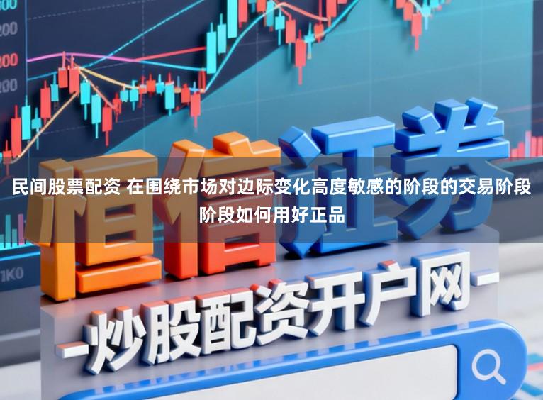 民间股票配资 在围绕市场对边际变化高度敏感的阶段的交易阶段阶段如何用好正品