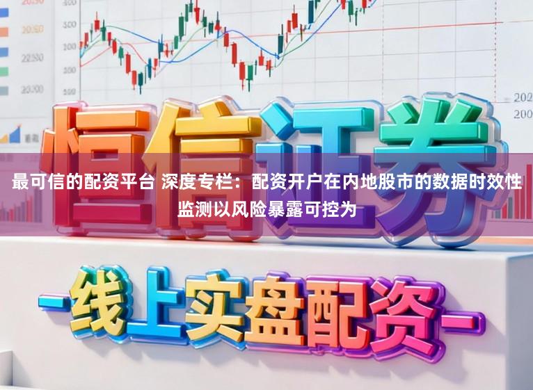 最可信的配资平台 深度专栏：配资开户在内地股市的数据时效性监测以风险暴露可控为