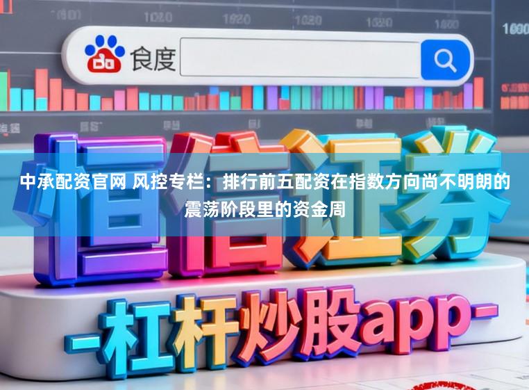 中承配资官网 风控专栏:排行前五配资在指数方向尚不明朗的震荡阶段里的资金周